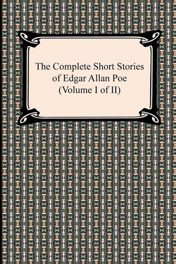The Complete Short Stories of Edgar Allan Poe (Volume I of II) Poe Edgar Allan