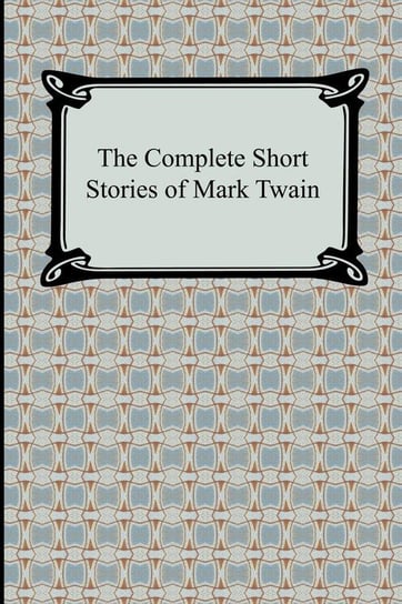 The Complete Short Stories of Mark Twain Twain Mark