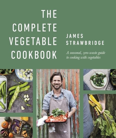 The Complete Vegetable Cookbook: A Seasonal, Zero-waste Guide to Cooking with Vegetables James Strawbridge
