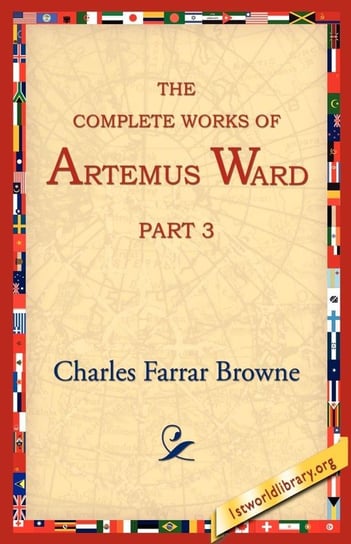 The Complete Works of Artemus Ward, Part 3 Browne Charles Farrar