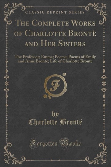 The Complete Works of Charlotte Brontë and Her Sisters Brontë Charlotte