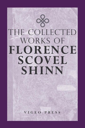 The Complete Works Of Florence Scovel Shinn Shinn Florence Scovel