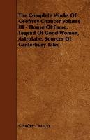 The Complete Works OF Geoffrey Chaucer Volume III - House Of Fame, Legend Of Good Women, Astrolabe, Sources Of Canterbury Tales Chaucer Geoffrey