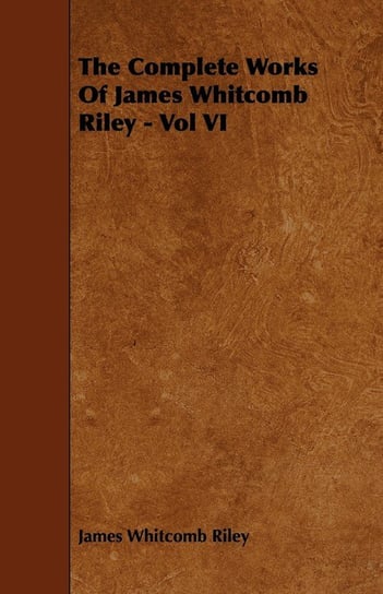 The Complete Works Of James Whitcomb Riley - Vol VI Riley James Whitcomb
