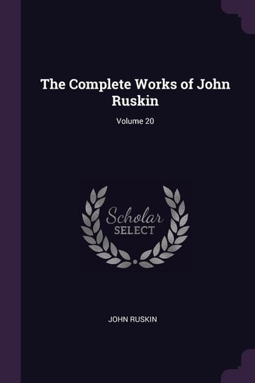 The Complete Works of John Ruskin; Volume 20 John Ruskin