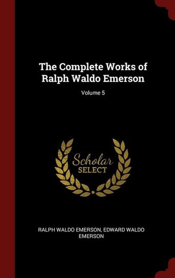 The Complete Works of Ralph Waldo Emerson; Volume 5 Emerson Ralph Waldo