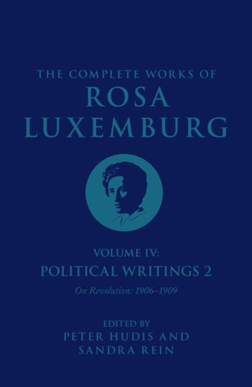 The Complete Works of Rosa Luxemburg Volume IV: Political Writings 2, On Revolution (1906-1909) Luxemburg Rosa