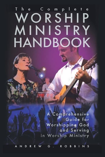 The Complete Worship Ministry Handbook Robbins Andrew G.
