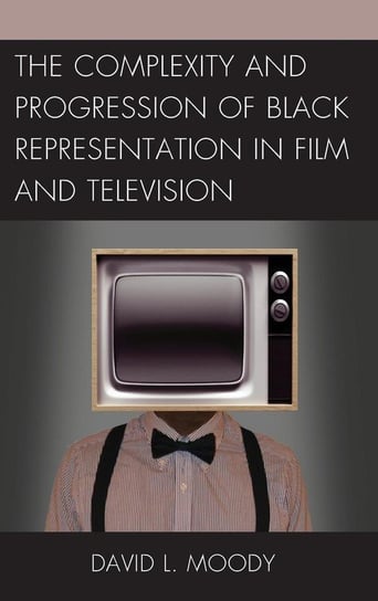 The Complexity and Progression of Black Representation in Film and Television Moody David L.