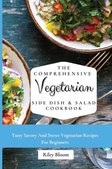 The Comprehensive Vegetarian Side Dish & Salad Cookbook Bloom Riley