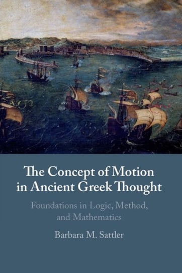The Concept of Motion in Ancient Greek Thought: Foundations in Logic, Method, and Mathematics Opracowanie zbiorowe