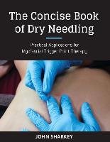 The Concise Book of Dry Needling: A Practitioner's Guide to Myofascial Trigger Point Applications Sharkey John