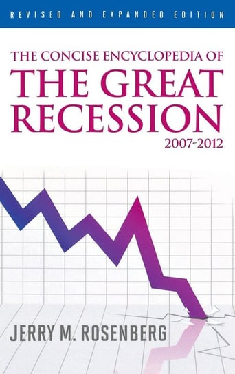 The Concise Encyclopedia of The Great Recession 2007-2012, Revised and Expanded Edition Rosenberg Jerry M.