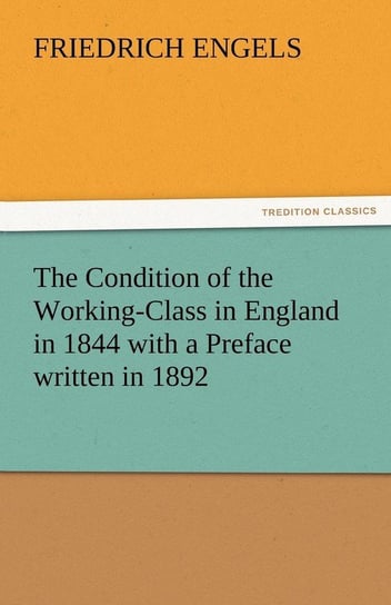 The Condition of the Working-Class in England in 1844 with a Preface Written in 1892 Engels Friedrich