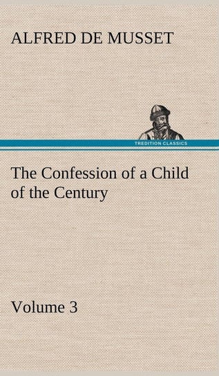 The Confession of a Child of the Century - Volume 3 Musset Alfred de