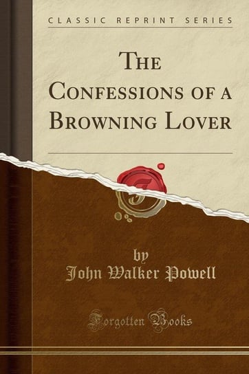 The Confessions of a Browning Lover (Classic Reprint) Powell John Walker
