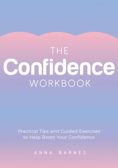 The Confidence Workbook: Practical Tips and Guided Exercises to Help Boost Your Confidence Anna Barnes