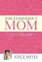 The Confident Mom: Guiding Your Family with God's Strength and Wisdom Meyer Joyce