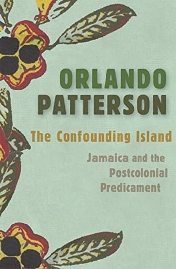 The Confounding Island. Jamaica and the Postcolonial Predicament Orlando Patterson