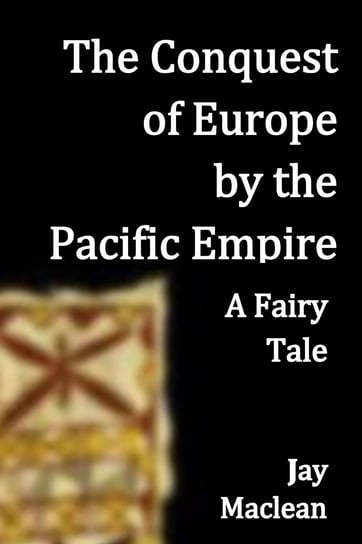 The Conquest of Europe by the Pacific Empire Jay Maclean
