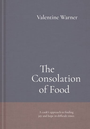 The Consolation of Food: Stories about life and death, seasoned with recipes Valentine Warner