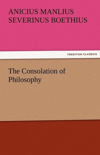 The Consolation of Philosophy Boethius Anicius Manlius Severinus