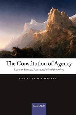 The Constitution of Agency: Essays on Practical Reason and Moral Psychology Korsgaard Christine M.