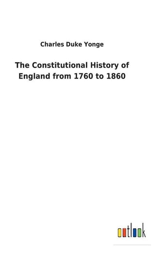 The Constitutional History of England from 1760 to 1860 Yonge Charles Duke