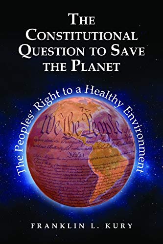 The Constitutional Question to Save the Planet: The Peoples Right to a Healthy Environment Franklin L. Kury