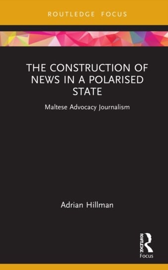 The Construction of News in a Polarised State: Maltese Advocacy Journalism Adrian Hillman
