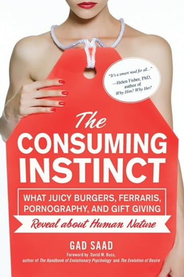 The Consuming Instinct: What Juicy Burgers, Ferraris, Pornography, and Gift Giving Reveal About Huma Opracowanie zbiorowe