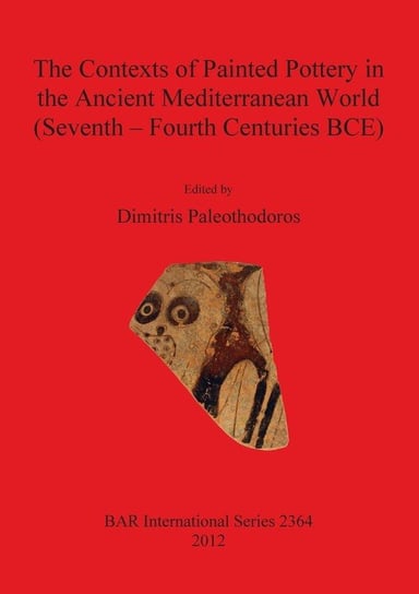 The Contexts of Painted Pottery in the Ancient Mediterranean World (Seventh - Fourth Centuries BCE) British Archaeological Reports (Oxford) Ltd