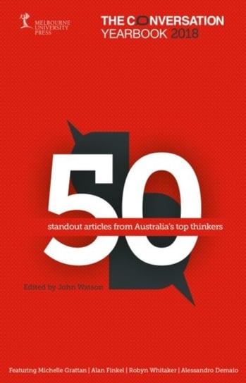 The Conversation Yearbook 2018: 50 standout articles from Australias top thinkers Watson John