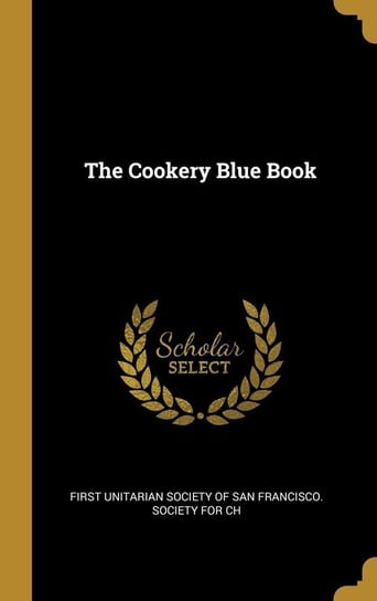 The Cookery Blue Book Unitarian Society of San Francisco. Soci