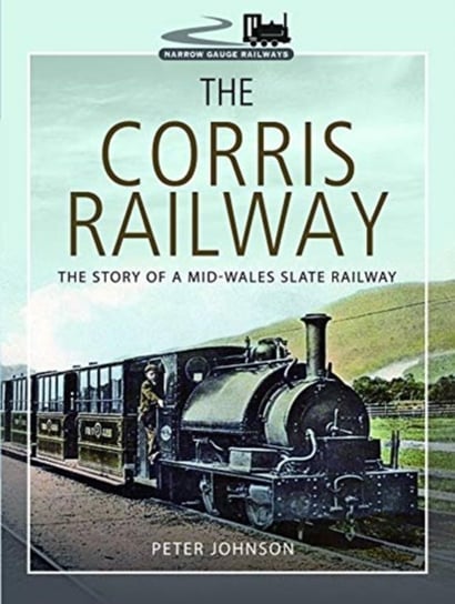 The Corris Railway. The Story of a Mid-Wales Slate Railway Peter Johnson