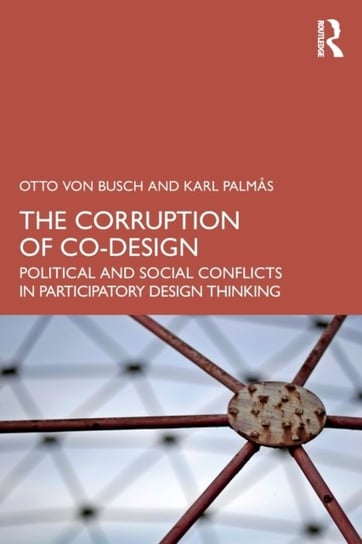 The Corruption of Co-Design: Political and Social Conflicts in Participatory Design Thinking Otto von Busch