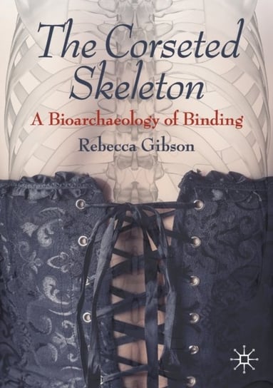 The Corseted Skeleton: A Bioarchaeology of Binding Rebecca Gibson