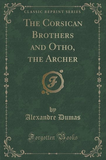 The Corsican Brothers and Otho, the Archer (Classic Reprint) Dumas Alexandre