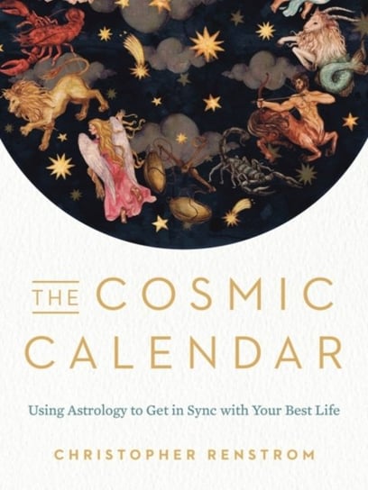 The Cosmic Calendar: Using Astrology to Get in Sync with Your Best Life Christopher Renstrom