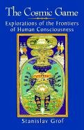 The Cosmic Game: Explorations of the Frontiers of Human Consciousness Grof Stanislav