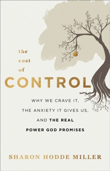 The Cost of Control - Why We Crave It, the Anxiety It Gives Us, and the Real Power God Promises Baker Publishing Group
