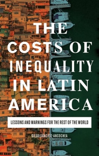 The Costs of Inequality in Latin America: Lessons and Warnings for the Rest of the World Diego Sanchez-Ancochea