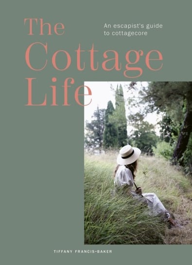 The Cottage Life: An escapist's guide to cottagecore Tiffany Francis-Baker