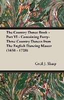 The Country Dance Book - Part VI - Containing Forty-Three Country Dances from The English Dancing Master (1650 - 1728) Sharp Cecil J., Butterworth George