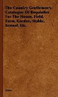 The Country Gentlemen's Catalogue of Requisites for the House, Field, Farm, Garden, Stable, Kennel, Etc. Anon