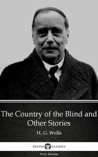 The Country of the Blind and Other Stories by H. G. Wells (Illustrated) Wells Herbert George