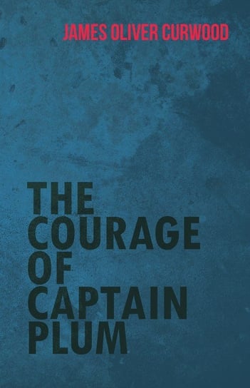 The Courage of Captain Plum Curwood James Oliver
