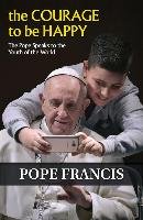 The Courage to Be Happy: The Pope Speaks to the Youth of the World Francis