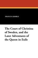 The Court of Christina of Sweden, and the Later Adventures of the Queen in Exile Gribble Francis