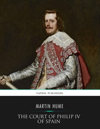 The Court of Philip IV of Spain Martin Hume